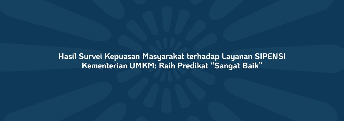 Hasil Survei Kepuasan Masyarakat terhadap Layanan SIPENSI Kementerian UMKM: Raih Predikat “Sangat Baik”